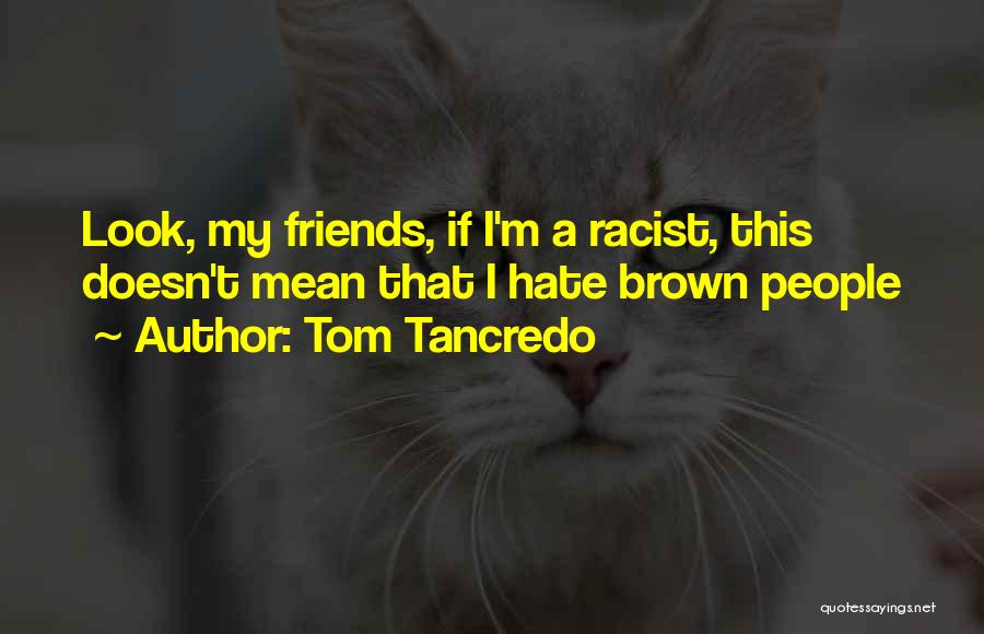 Tom Tancredo Quotes: Look, My Friends, If I'm A Racist, This Doesn't Mean That I Hate Brown People