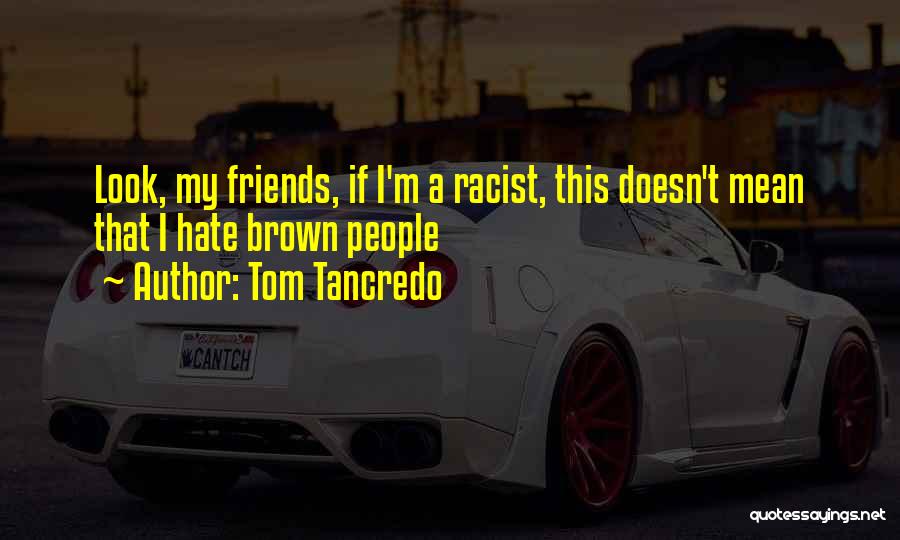 Tom Tancredo Quotes: Look, My Friends, If I'm A Racist, This Doesn't Mean That I Hate Brown People