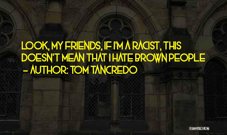 Tom Tancredo Quotes: Look, My Friends, If I'm A Racist, This Doesn't Mean That I Hate Brown People