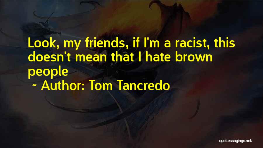 Tom Tancredo Quotes: Look, My Friends, If I'm A Racist, This Doesn't Mean That I Hate Brown People