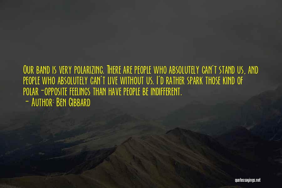 Ben Gibbard Quotes: Our Band Is Very Polarizing. There Are People Who Absolutely Can't Stand Us, And People Who Absolutely Can't Live Without