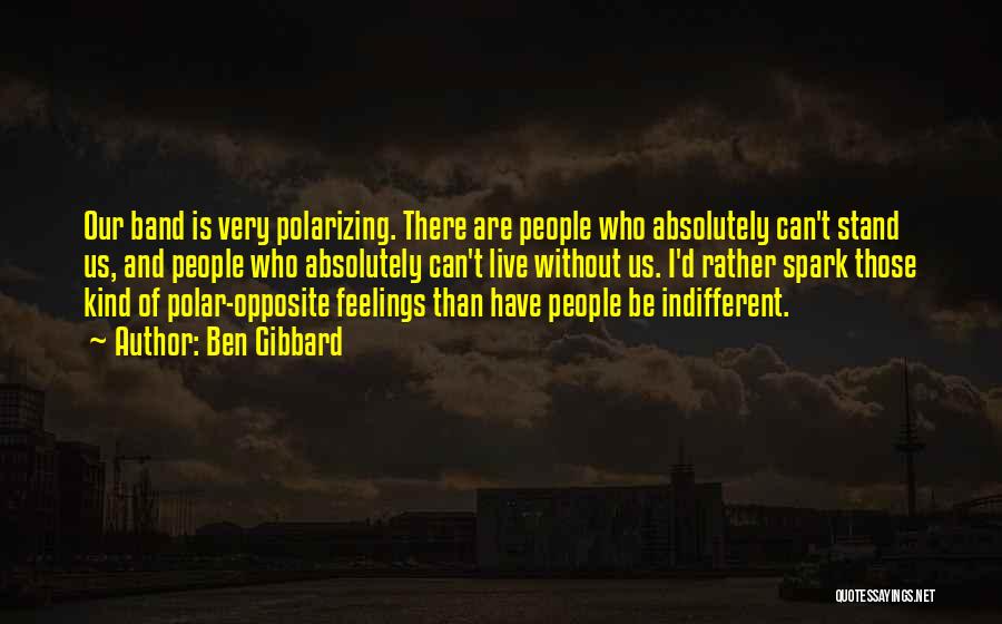 Ben Gibbard Quotes: Our Band Is Very Polarizing. There Are People Who Absolutely Can't Stand Us, And People Who Absolutely Can't Live Without