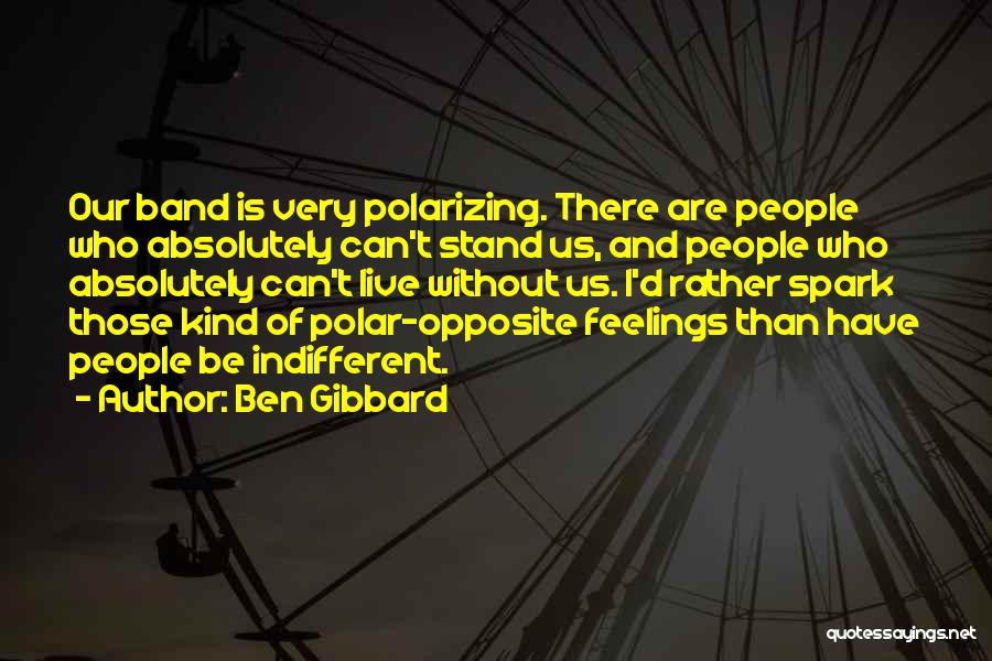 Ben Gibbard Quotes: Our Band Is Very Polarizing. There Are People Who Absolutely Can't Stand Us, And People Who Absolutely Can't Live Without