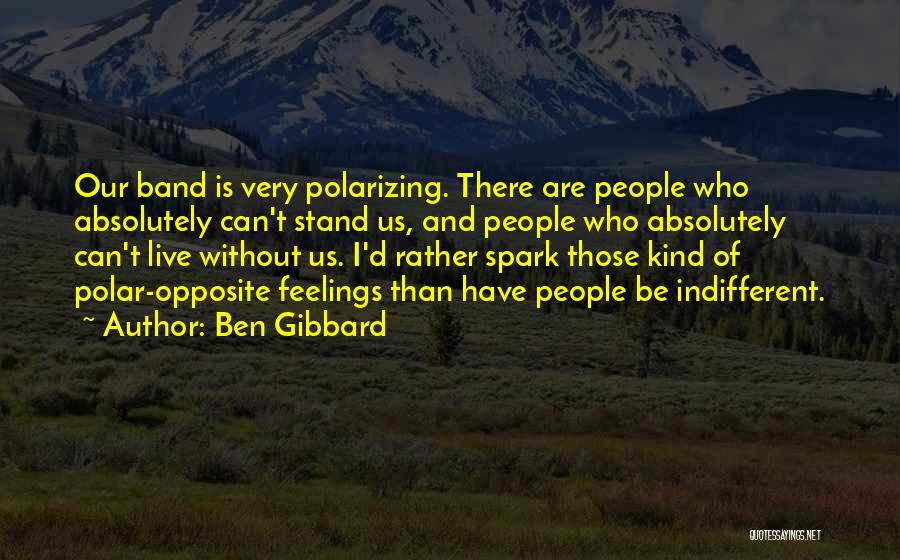 Ben Gibbard Quotes: Our Band Is Very Polarizing. There Are People Who Absolutely Can't Stand Us, And People Who Absolutely Can't Live Without