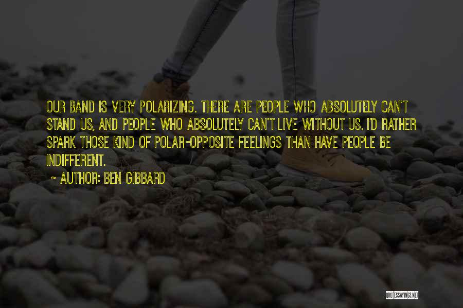 Ben Gibbard Quotes: Our Band Is Very Polarizing. There Are People Who Absolutely Can't Stand Us, And People Who Absolutely Can't Live Without