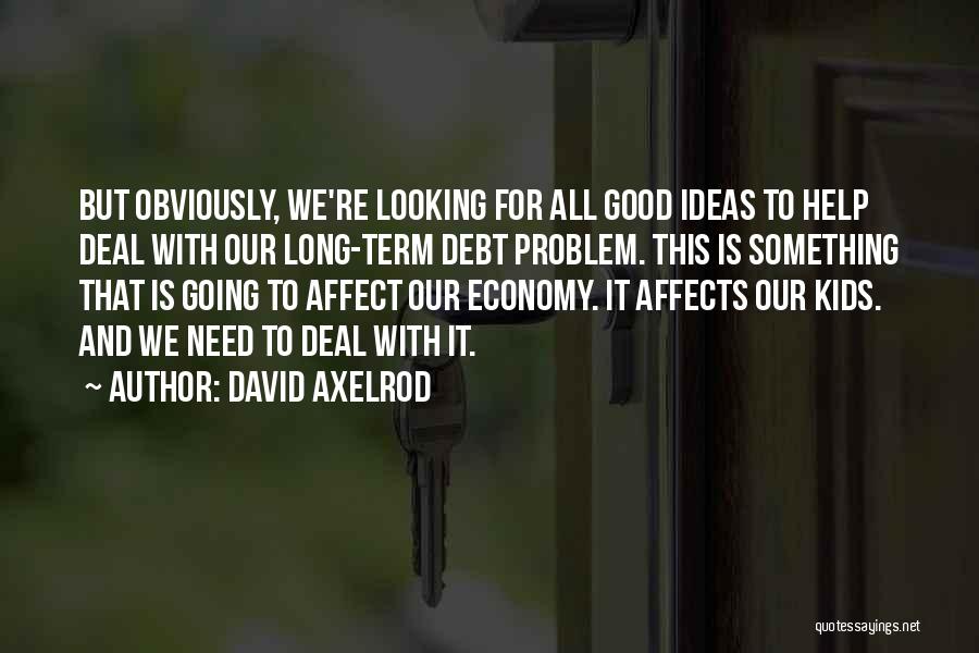 David Axelrod Quotes: But Obviously, We're Looking For All Good Ideas To Help Deal With Our Long-term Debt Problem. This Is Something That