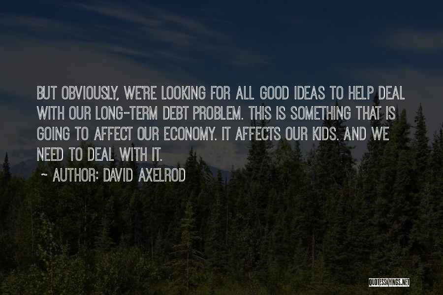 David Axelrod Quotes: But Obviously, We're Looking For All Good Ideas To Help Deal With Our Long-term Debt Problem. This Is Something That