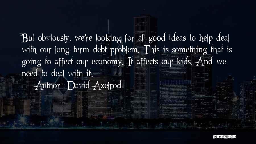 David Axelrod Quotes: But Obviously, We're Looking For All Good Ideas To Help Deal With Our Long-term Debt Problem. This Is Something That