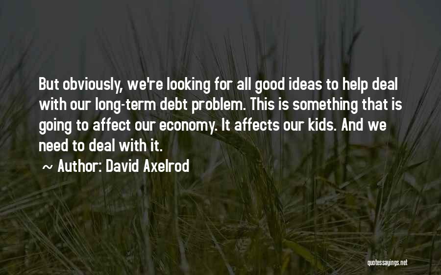 David Axelrod Quotes: But Obviously, We're Looking For All Good Ideas To Help Deal With Our Long-term Debt Problem. This Is Something That