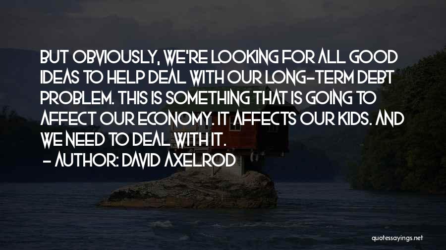 David Axelrod Quotes: But Obviously, We're Looking For All Good Ideas To Help Deal With Our Long-term Debt Problem. This Is Something That