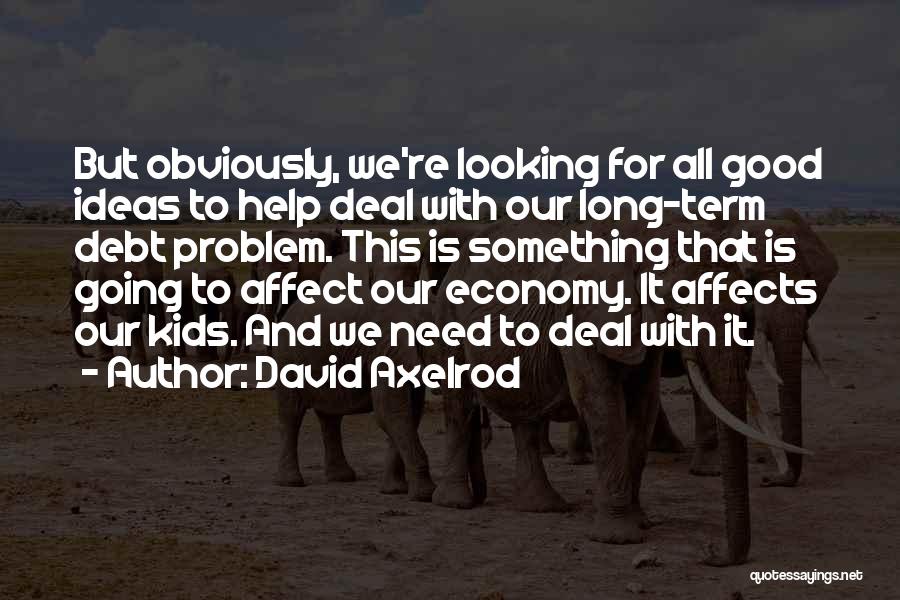 David Axelrod Quotes: But Obviously, We're Looking For All Good Ideas To Help Deal With Our Long-term Debt Problem. This Is Something That