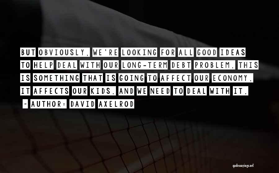 David Axelrod Quotes: But Obviously, We're Looking For All Good Ideas To Help Deal With Our Long-term Debt Problem. This Is Something That
