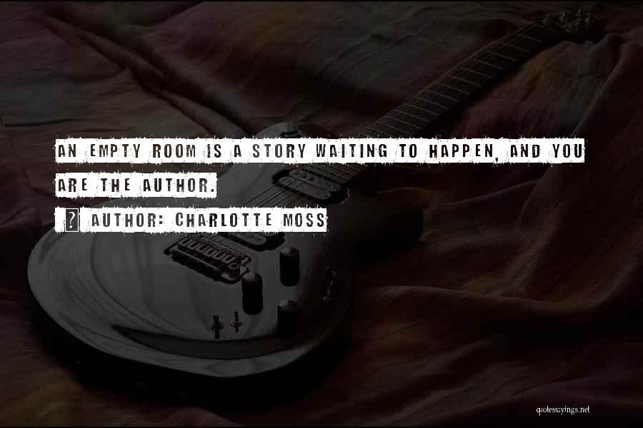 Charlotte Moss Quotes: An Empty Room Is A Story Waiting To Happen, And You Are The Author.