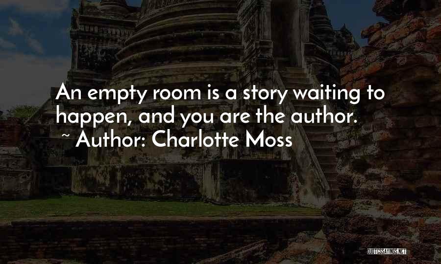 Charlotte Moss Quotes: An Empty Room Is A Story Waiting To Happen, And You Are The Author.