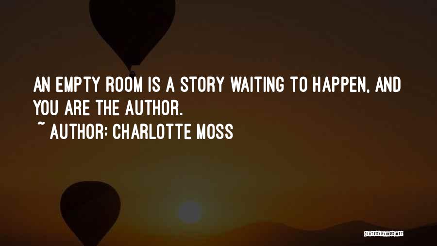 Charlotte Moss Quotes: An Empty Room Is A Story Waiting To Happen, And You Are The Author.