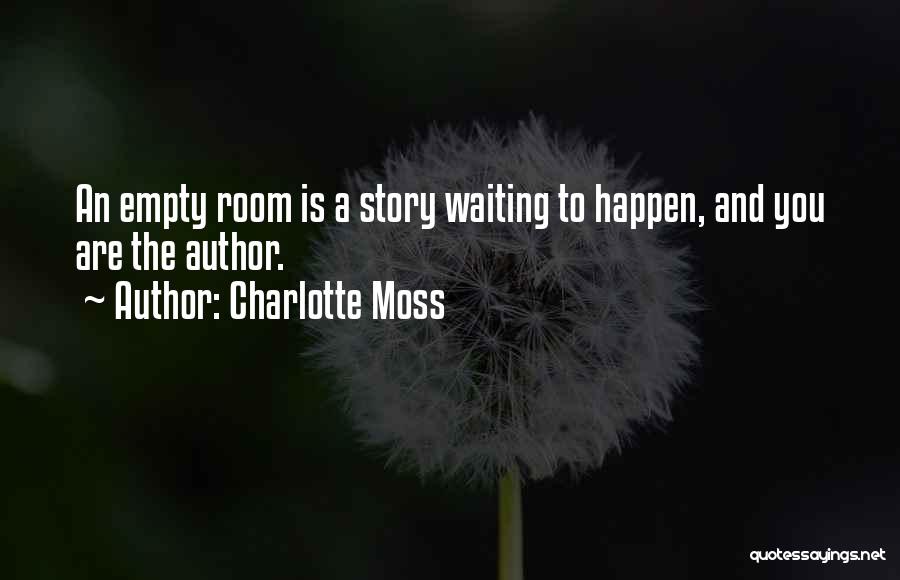 Charlotte Moss Quotes: An Empty Room Is A Story Waiting To Happen, And You Are The Author.