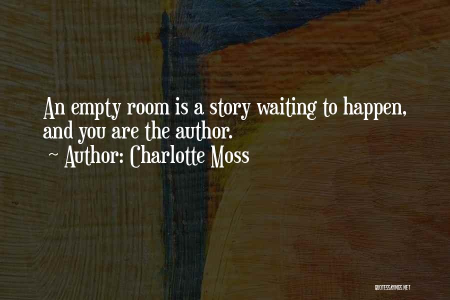 Charlotte Moss Quotes: An Empty Room Is A Story Waiting To Happen, And You Are The Author.