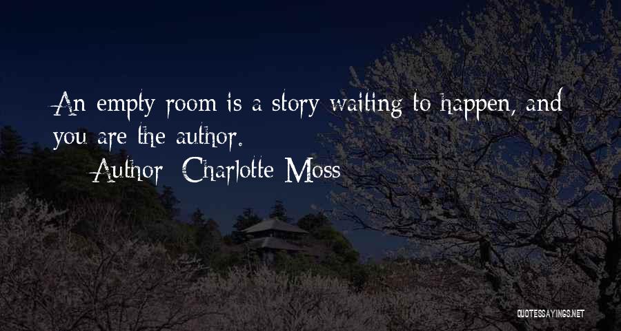 Charlotte Moss Quotes: An Empty Room Is A Story Waiting To Happen, And You Are The Author.