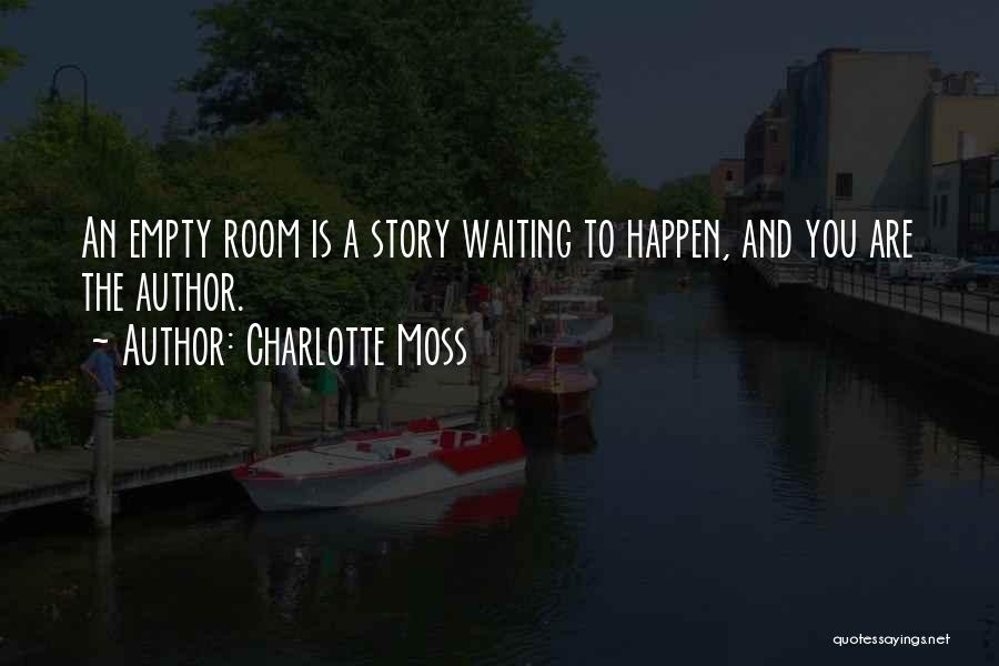 Charlotte Moss Quotes: An Empty Room Is A Story Waiting To Happen, And You Are The Author.