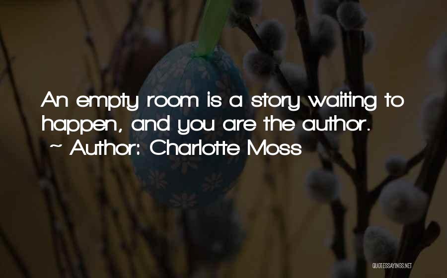 Charlotte Moss Quotes: An Empty Room Is A Story Waiting To Happen, And You Are The Author.