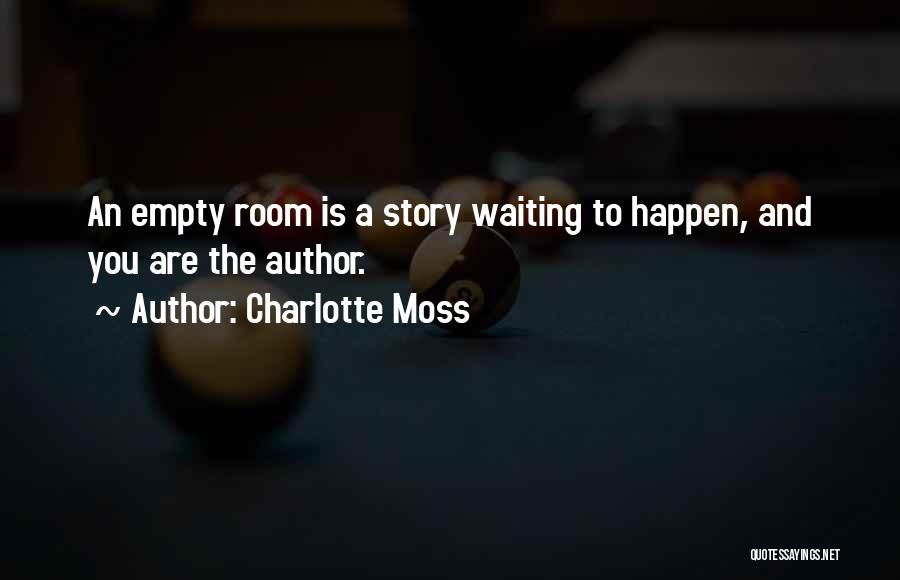 Charlotte Moss Quotes: An Empty Room Is A Story Waiting To Happen, And You Are The Author.