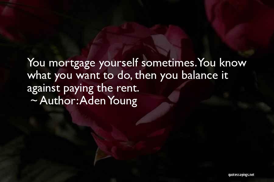 Aden Young Quotes: You Mortgage Yourself Sometimes. You Know What You Want To Do, Then You Balance It Against Paying The Rent.