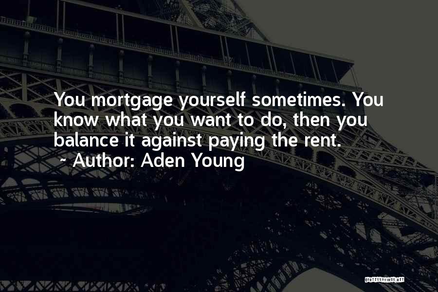 Aden Young Quotes: You Mortgage Yourself Sometimes. You Know What You Want To Do, Then You Balance It Against Paying The Rent.