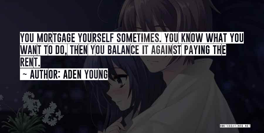 Aden Young Quotes: You Mortgage Yourself Sometimes. You Know What You Want To Do, Then You Balance It Against Paying The Rent.