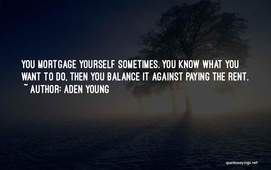 Aden Young Quotes: You Mortgage Yourself Sometimes. You Know What You Want To Do, Then You Balance It Against Paying The Rent.