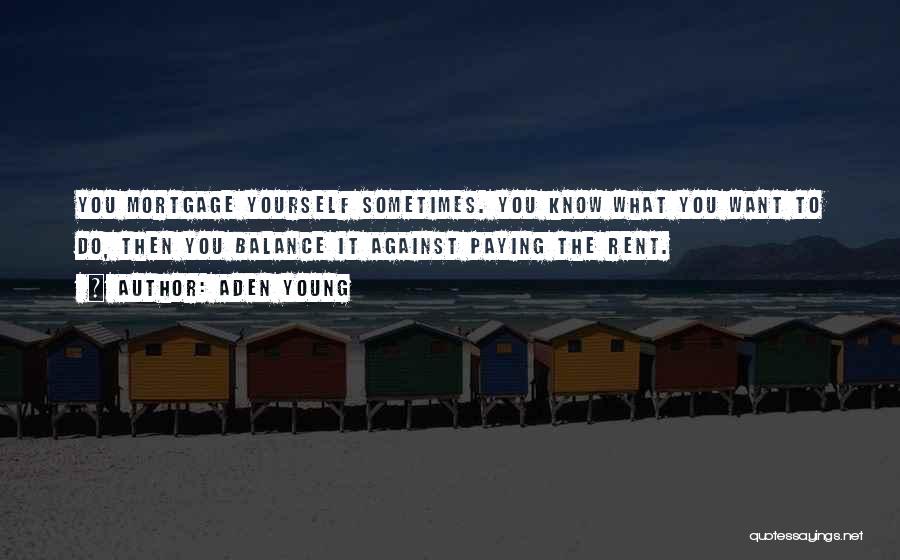 Aden Young Quotes: You Mortgage Yourself Sometimes. You Know What You Want To Do, Then You Balance It Against Paying The Rent.