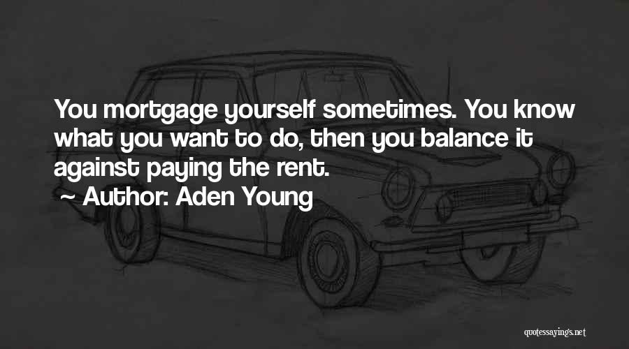 Aden Young Quotes: You Mortgage Yourself Sometimes. You Know What You Want To Do, Then You Balance It Against Paying The Rent.