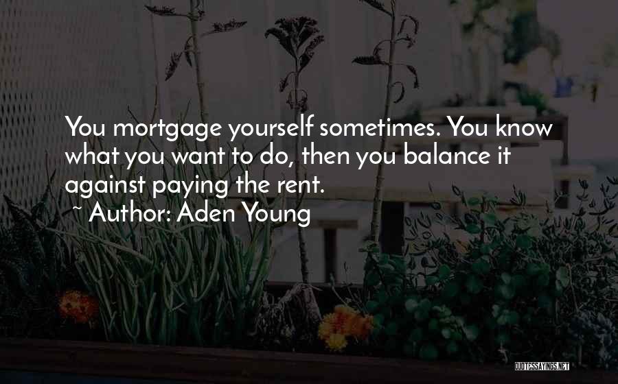 Aden Young Quotes: You Mortgage Yourself Sometimes. You Know What You Want To Do, Then You Balance It Against Paying The Rent.