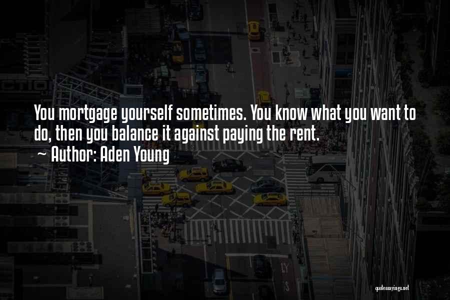 Aden Young Quotes: You Mortgage Yourself Sometimes. You Know What You Want To Do, Then You Balance It Against Paying The Rent.