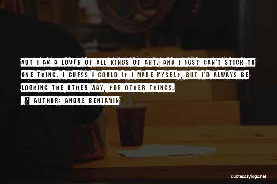 Andre Benjamin Quotes: But I Am A Lover Of All Kinds Of Art. And I Just Can't Stick To One Thing. I Guess