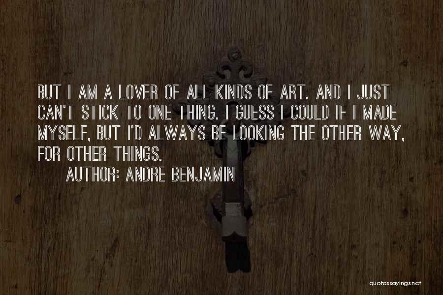 Andre Benjamin Quotes: But I Am A Lover Of All Kinds Of Art. And I Just Can't Stick To One Thing. I Guess