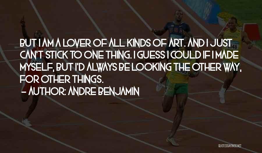Andre Benjamin Quotes: But I Am A Lover Of All Kinds Of Art. And I Just Can't Stick To One Thing. I Guess