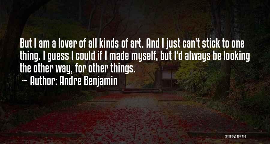 Andre Benjamin Quotes: But I Am A Lover Of All Kinds Of Art. And I Just Can't Stick To One Thing. I Guess