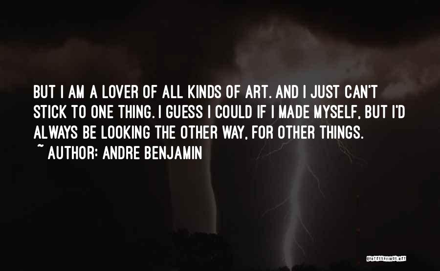 Andre Benjamin Quotes: But I Am A Lover Of All Kinds Of Art. And I Just Can't Stick To One Thing. I Guess