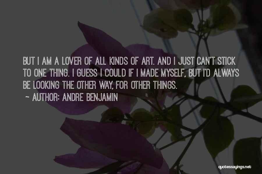 Andre Benjamin Quotes: But I Am A Lover Of All Kinds Of Art. And I Just Can't Stick To One Thing. I Guess