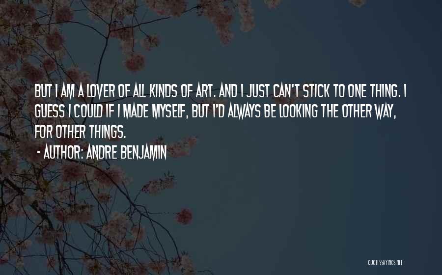 Andre Benjamin Quotes: But I Am A Lover Of All Kinds Of Art. And I Just Can't Stick To One Thing. I Guess