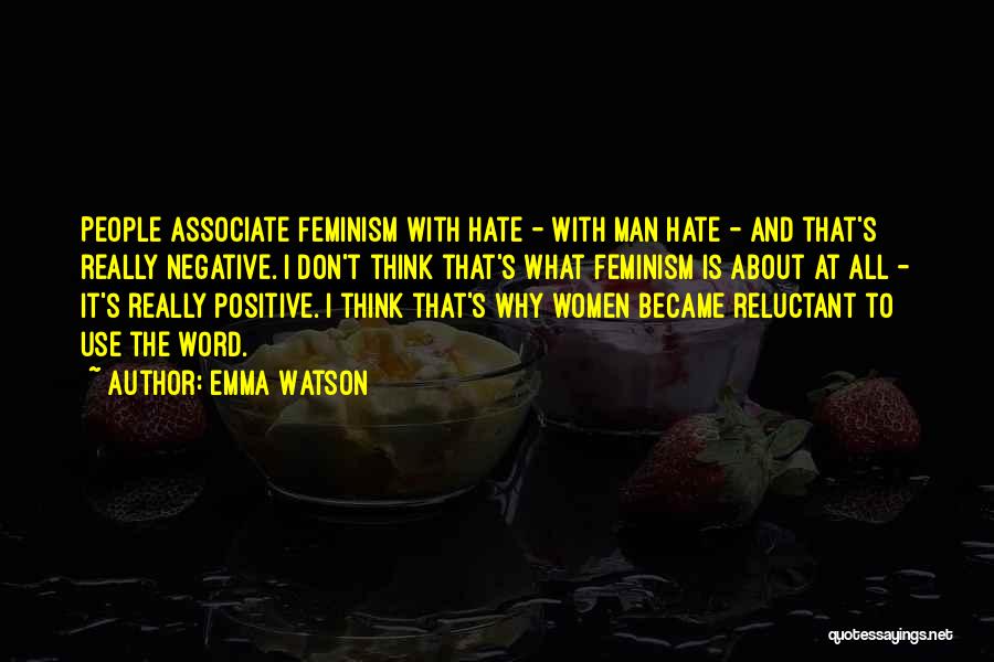 Emma Watson Quotes: People Associate Feminism With Hate - With Man Hate - And That's Really Negative. I Don't Think That's What Feminism