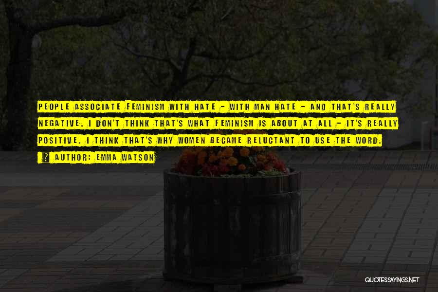 Emma Watson Quotes: People Associate Feminism With Hate - With Man Hate - And That's Really Negative. I Don't Think That's What Feminism