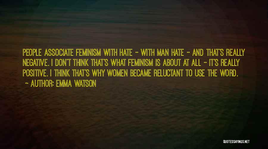 Emma Watson Quotes: People Associate Feminism With Hate - With Man Hate - And That's Really Negative. I Don't Think That's What Feminism