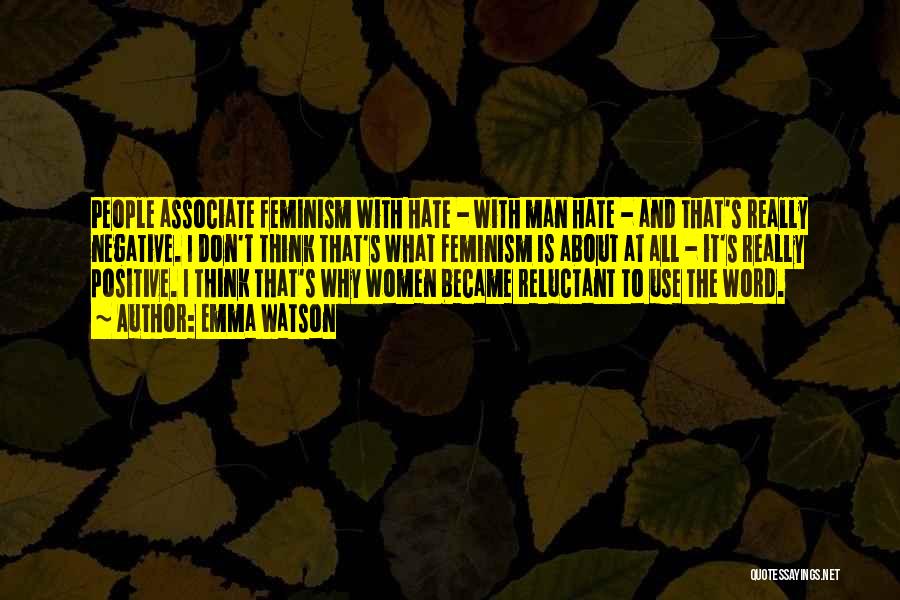 Emma Watson Quotes: People Associate Feminism With Hate - With Man Hate - And That's Really Negative. I Don't Think That's What Feminism