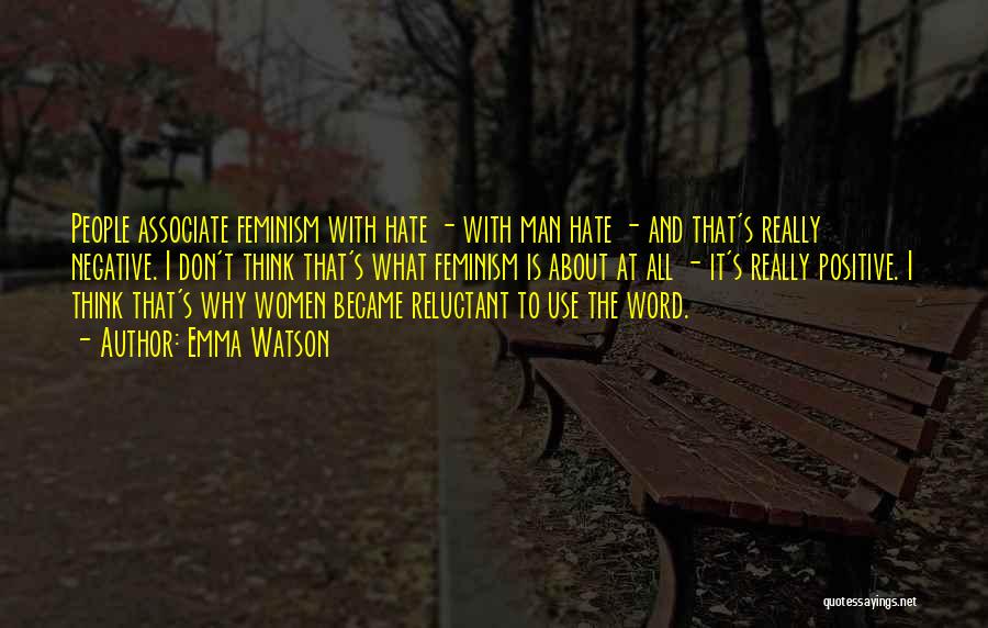 Emma Watson Quotes: People Associate Feminism With Hate - With Man Hate - And That's Really Negative. I Don't Think That's What Feminism