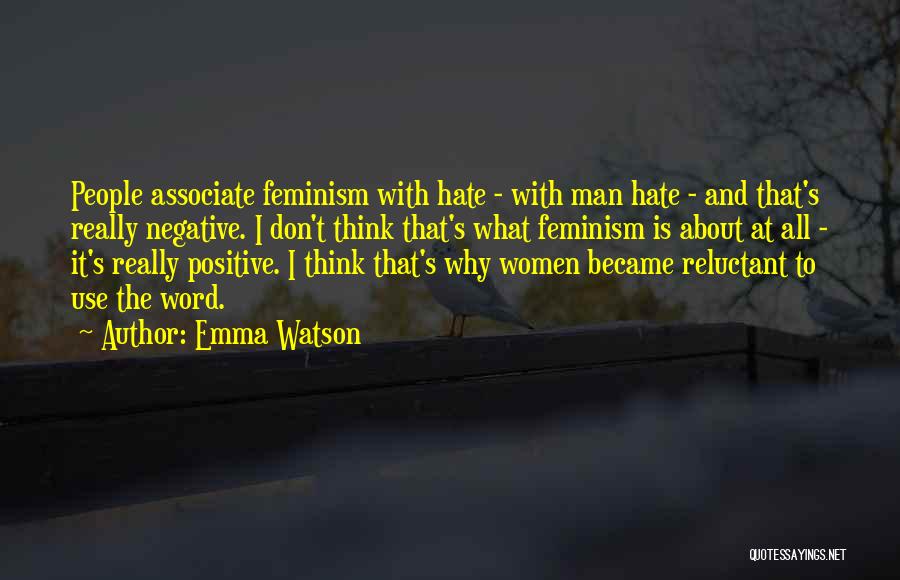Emma Watson Quotes: People Associate Feminism With Hate - With Man Hate - And That's Really Negative. I Don't Think That's What Feminism