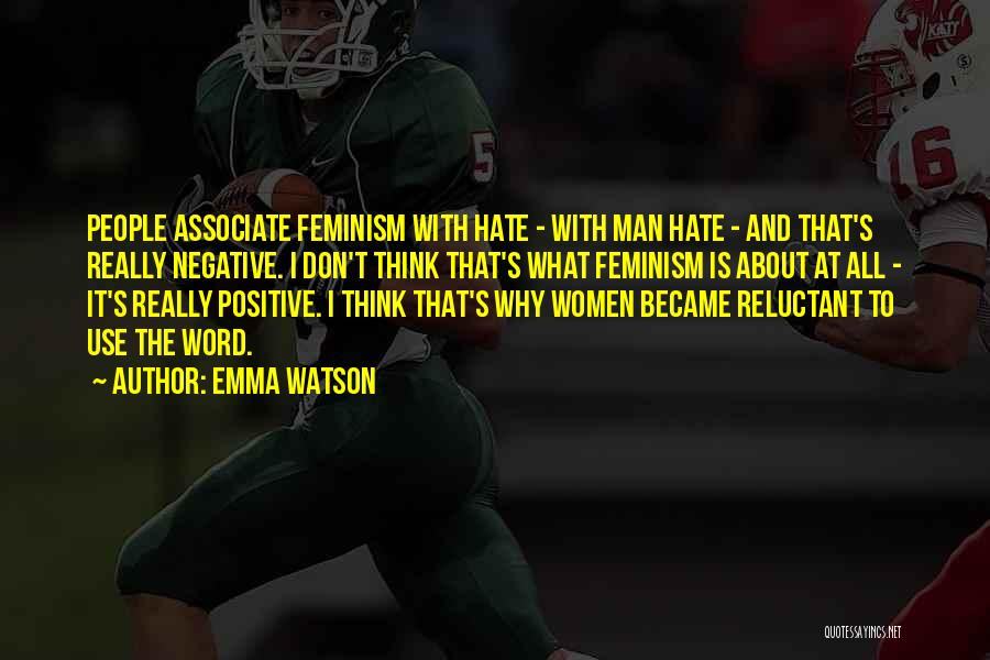 Emma Watson Quotes: People Associate Feminism With Hate - With Man Hate - And That's Really Negative. I Don't Think That's What Feminism