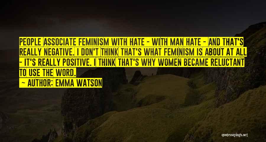 Emma Watson Quotes: People Associate Feminism With Hate - With Man Hate - And That's Really Negative. I Don't Think That's What Feminism