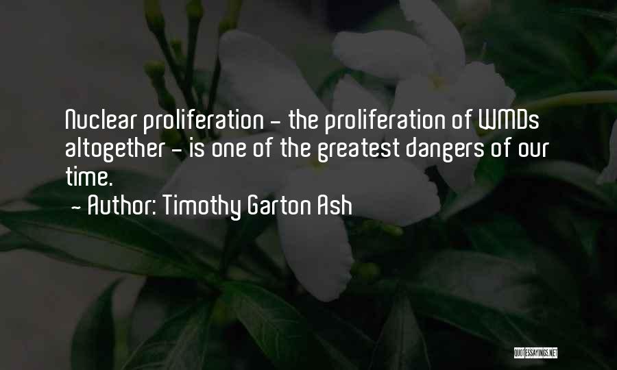 Timothy Garton Ash Quotes: Nuclear Proliferation - The Proliferation Of Wmds Altogether - Is One Of The Greatest Dangers Of Our Time.