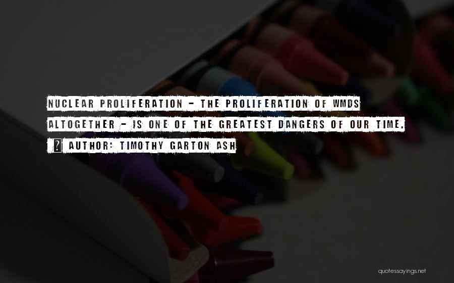 Timothy Garton Ash Quotes: Nuclear Proliferation - The Proliferation Of Wmds Altogether - Is One Of The Greatest Dangers Of Our Time.